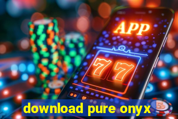 download pure onyx